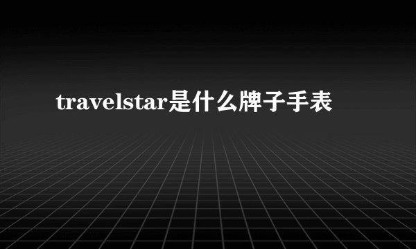 travelstar是什么牌子手表