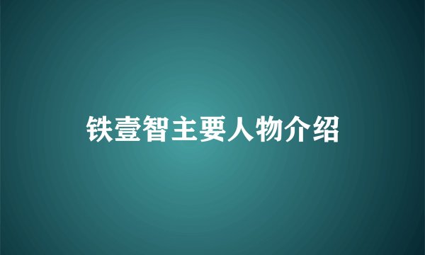 铁壹智主要人物介绍