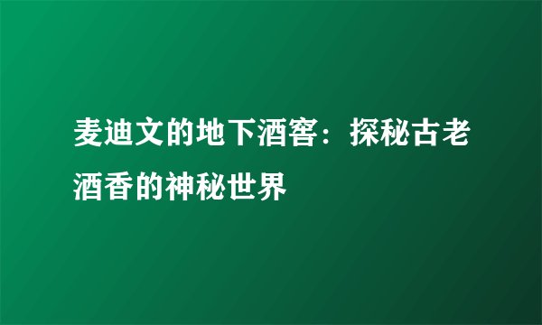 麦迪文的地下酒窖：探秘古老酒香的神秘世界