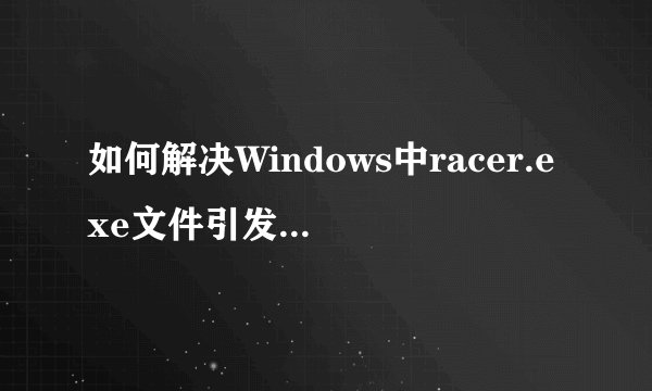 如何解决Windows中racer.exe文件引发的0x0000到0x007f系列内存错误？