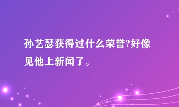 孙艺瑟获得过什么荣誉?好像见他上新闻了。