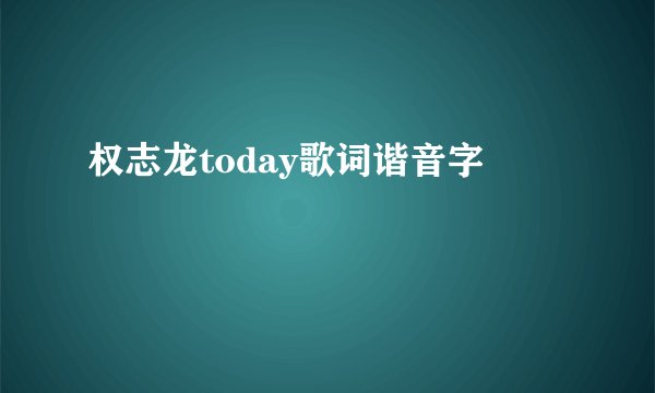 权志龙today歌词谐音字