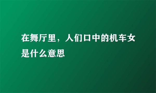 在舞厅里，人们口中的机车女是什么意思