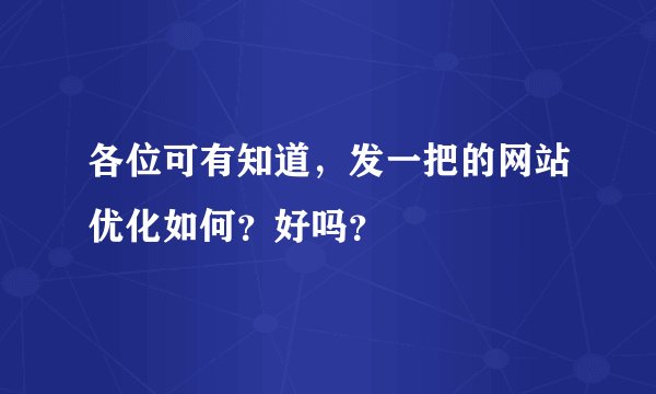各位可有知道，发一把的网站优化如何？好吗？