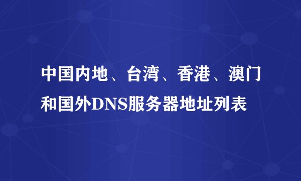 中国内地、台湾、香港、澳门和国外DNS服务器地址列表