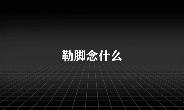 勒脚念什么