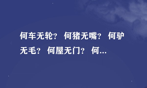 何车无轮？ 何猪无嘴？ 何驴无毛？ 何屋无门？ 何书无字？ 何花无叶？