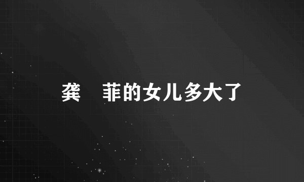 龚玥菲的女儿多大了