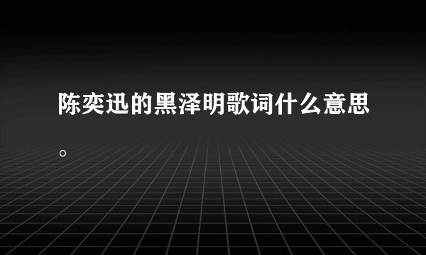 陈奕迅的黑泽明歌词什么意思。