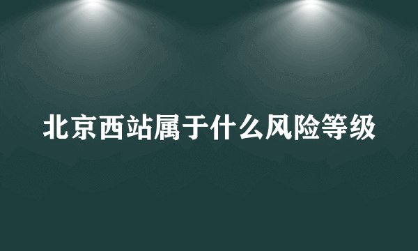北京西站属于什么风险等级