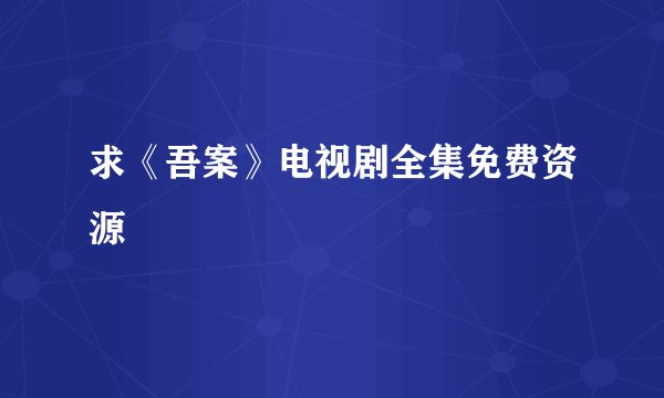 求《吾案》电视剧全集免费资源
