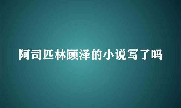 阿司匹林顾泽的小说写了吗