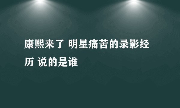 康熙来了 明星痛苦的录影经历 说的是谁