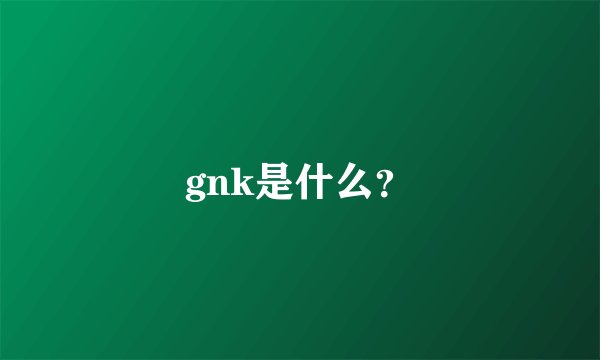 gnk是什么？