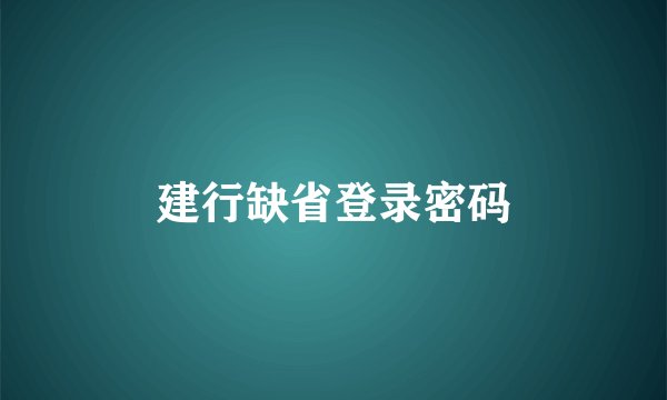 建行缺省登录密码