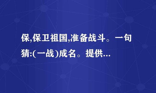 保,保卫祖国,准备战斗。一句猜:(一战)成名。提供:(真虎)。