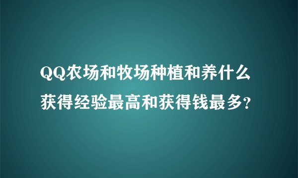 QQ农场和牧场种植和养什么获得经验最高和获得钱最多？
