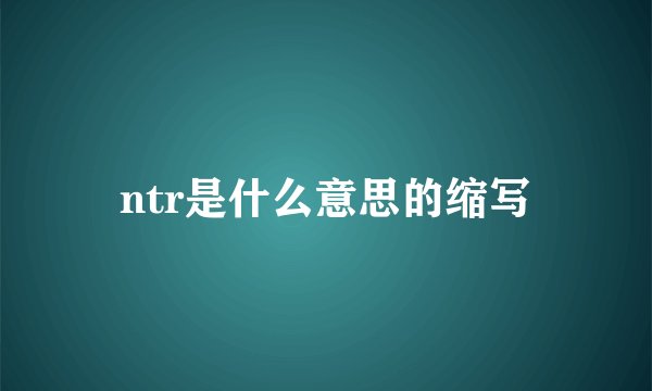 ntr是什么意思的缩写