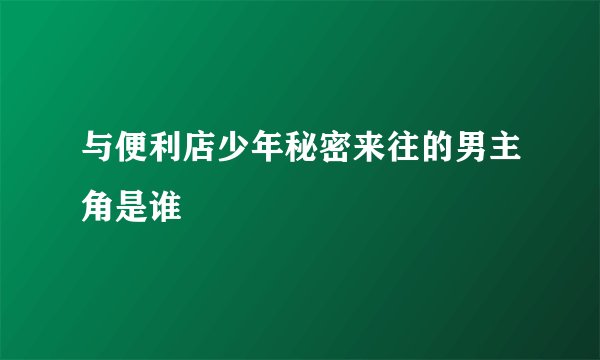 与便利店少年秘密来往的男主角是谁