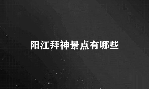 阳江拜神景点有哪些