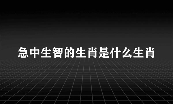 急中生智的生肖是什么生肖
