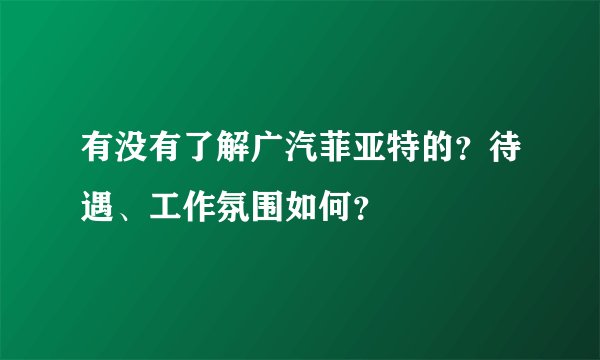 有没有了解广汽菲亚特的？待遇、工作氛围如何？