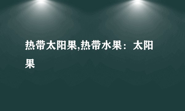 热带太阳果,热带水果：太阳果