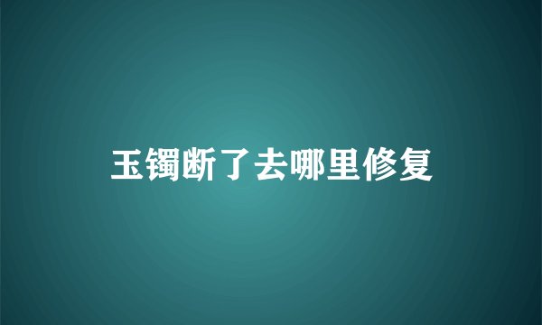 玉镯断了去哪里修复