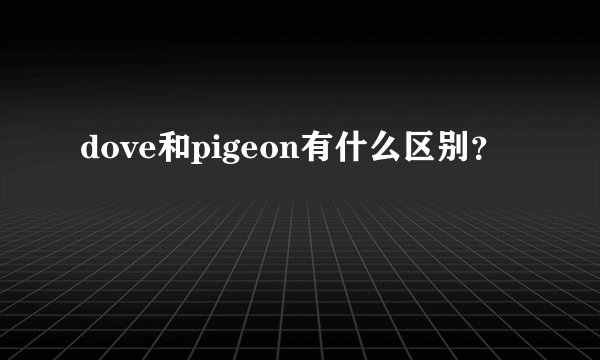 dove和pigeon有什么区别？