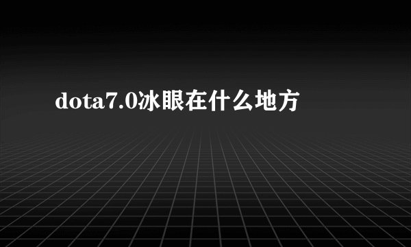 dota7.0冰眼在什么地方