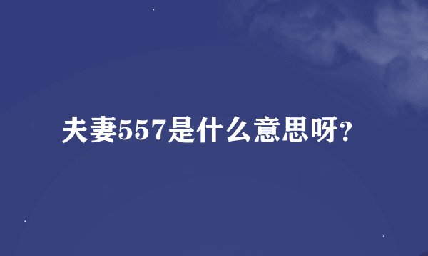 夫妻557是什么意思呀？