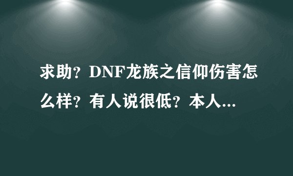 求助？DNF龙族之信仰伤害怎么样？有人说很低？本人看中一把强十二段七的准备买！求用过的或懂的解？？