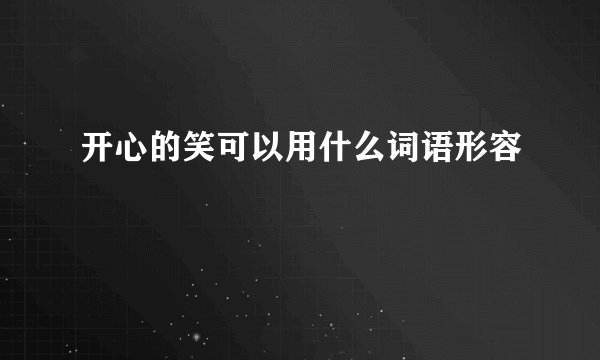 开心的笑可以用什么词语形容