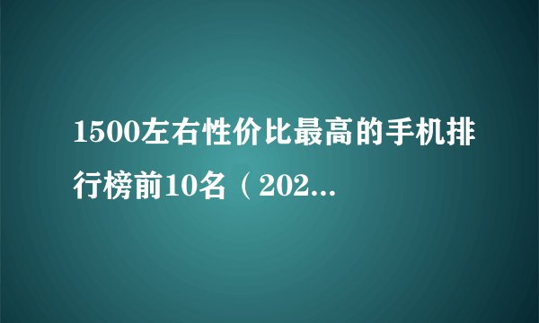 1500左右性价比最高的手机排行榜前10名(2021年更新)
