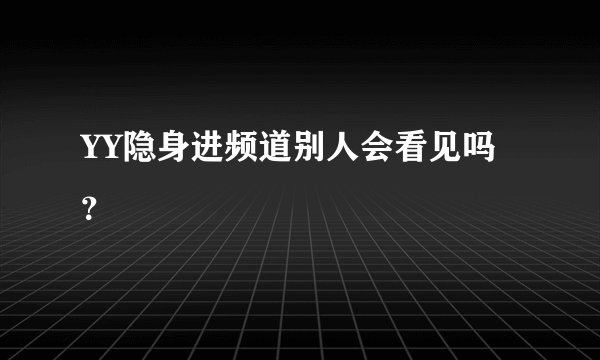 YY隐身进频道别人会看见吗？