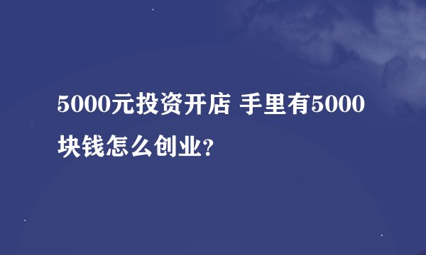 5000元投资开店 手里有5000块钱怎么创业？