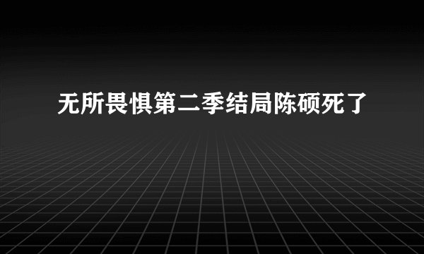 无所畏惧第二季结局陈硕死了