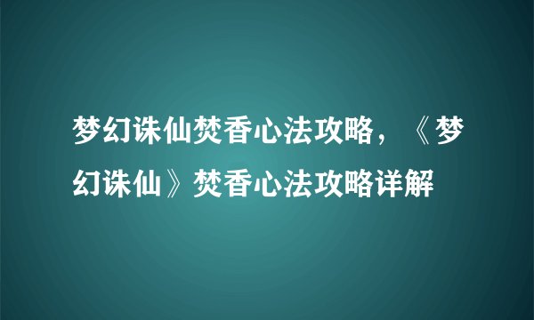 梦幻诛仙焚香心法攻略，《梦幻诛仙》焚香心法攻略详解