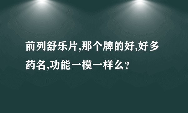 前列舒乐片,那个牌的好,好多药名,功能一模一样么？