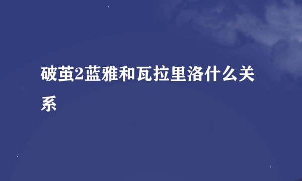 破茧2蓝雅和瓦拉里洛什么关系