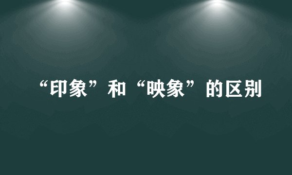 “印象”和“映象”的区别