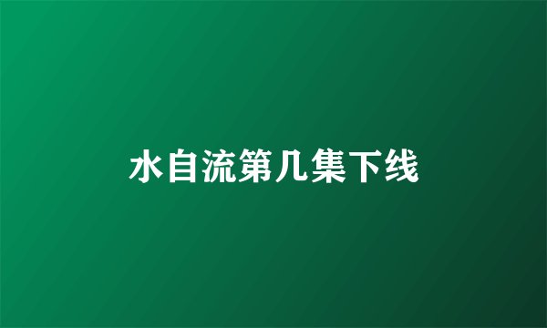 水自流第几集下线