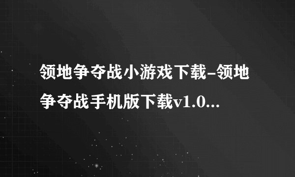 领地争夺战小游戏下载-领地争夺战手机版下载v1.0.0安卓版完整版百度网盘链接获取
