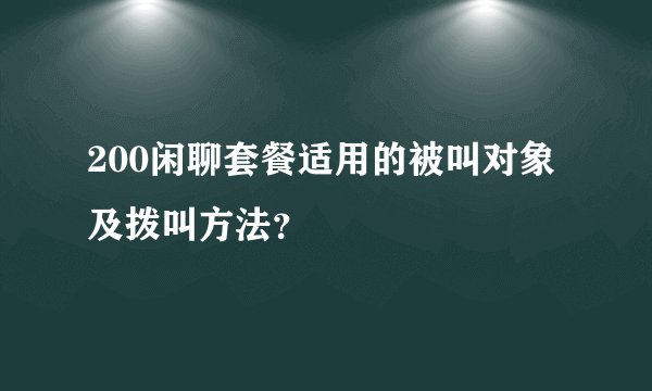 200闲聊套餐适用的被叫对象及拨叫方法？