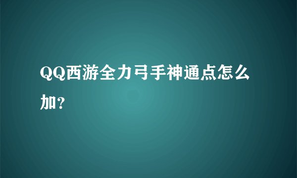 QQ西游全力弓手神通点怎么加？