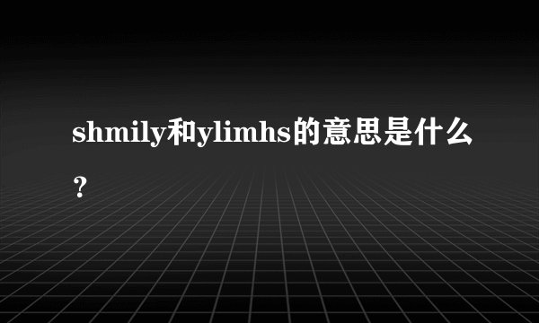 shmily和ylimhs的意思是什么？