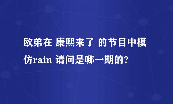 欧弟在 康熙来了 的节目中模仿rain 请问是哪一期的?