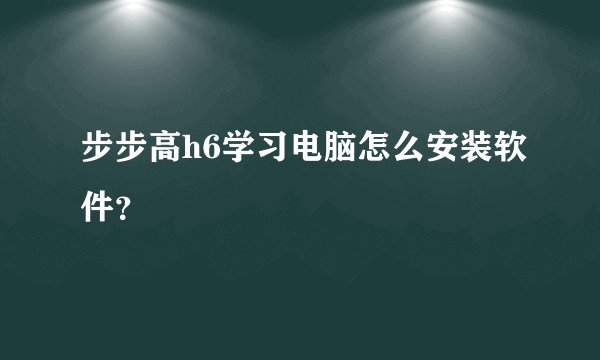 步步高h6学习电脑怎么安装软件？