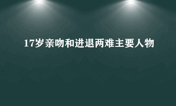17岁亲吻和进退两难主要人物