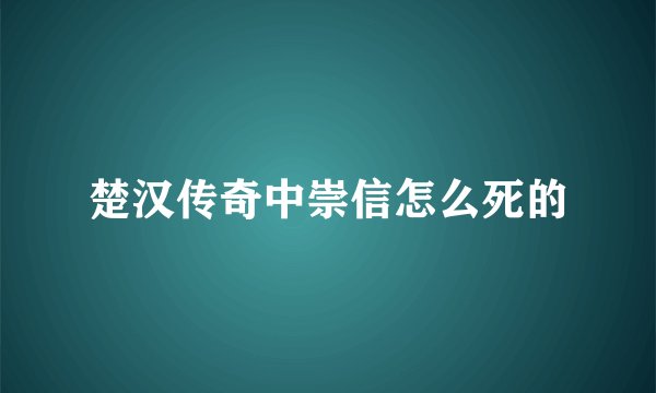 楚汉传奇中崇信怎么死的
